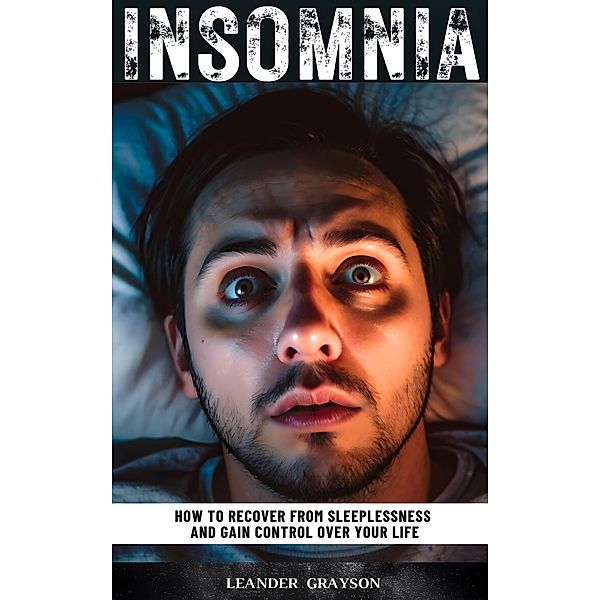 Insomnia: How To Recover From Sleeplessness And Gain Control Over Your Life, Leander Grayson