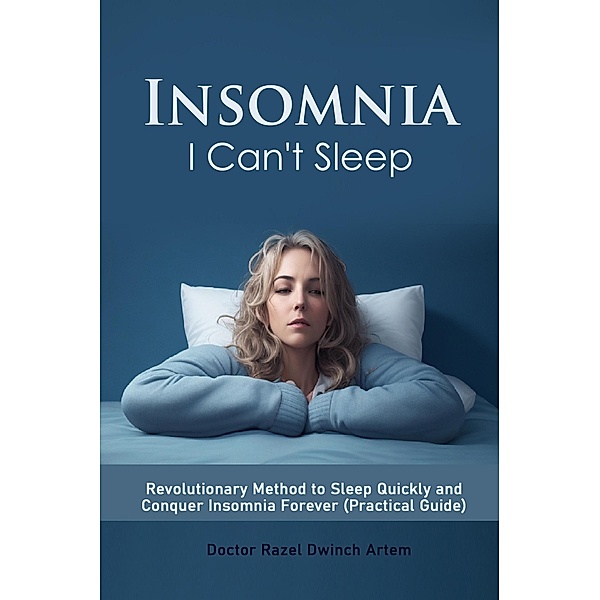 Insomnia: I Can't Sleep  Revolutionary Method to Sleep Quickly and Conquer Insomnia Forever (Practical Guide), Doctor Razel Dwinch Artem