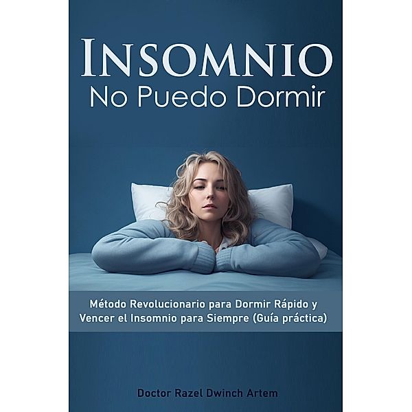 Insomnio: No Puedo Dormir Método Revolucionario para Dormir Rápido y Vencer el Insomnio para Siempre (Guía práctica), Doctor Razel Dwinch Artem