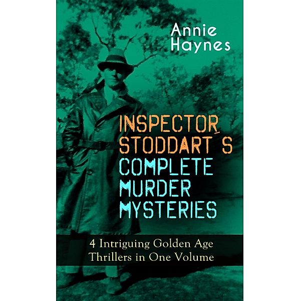 INSPECTOR STODDART'S COMPLETE MURDER MYSTERIES - 4 Intriguing Golden Age Thrillers in One Volume, Annie Haynes