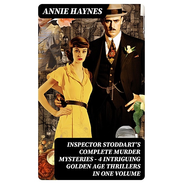 INSPECTOR STODDART'S COMPLETE MURDER MYSTERIES - 4 Intriguing Golden Age Thrillers in One Volume, Annie Haynes