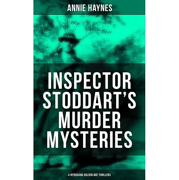 Inspector Stoddart's Murder Mysteries (4 Intriguing Golden Age Thrillers), Annie Haynes