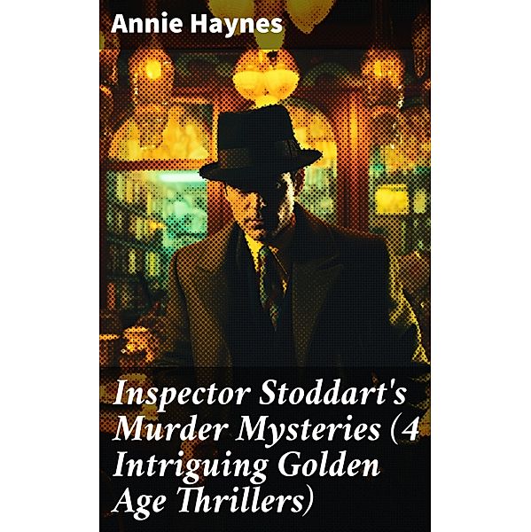 Inspector Stoddart's Murder Mysteries (4 Intriguing Golden Age Thrillers), Annie Haynes