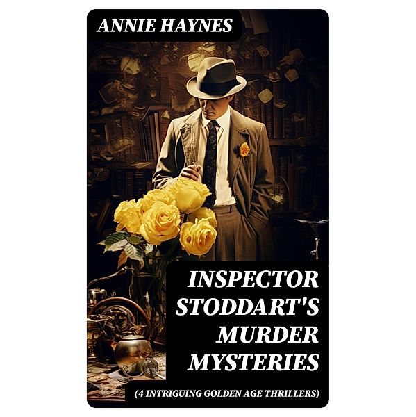 Inspector Stoddart's Murder Mysteries (4 Intriguing Golden Age Thrillers), Annie Haynes