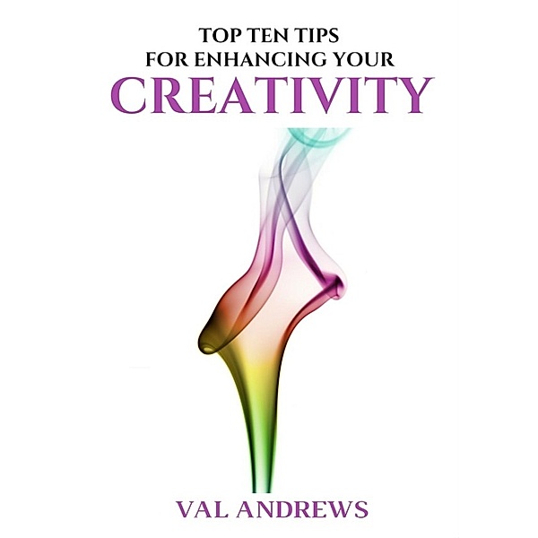 Inspiration and creativity: Top Ten Tips For Enhancing Your Creativity (Inspiration and creativity), Val Andrews