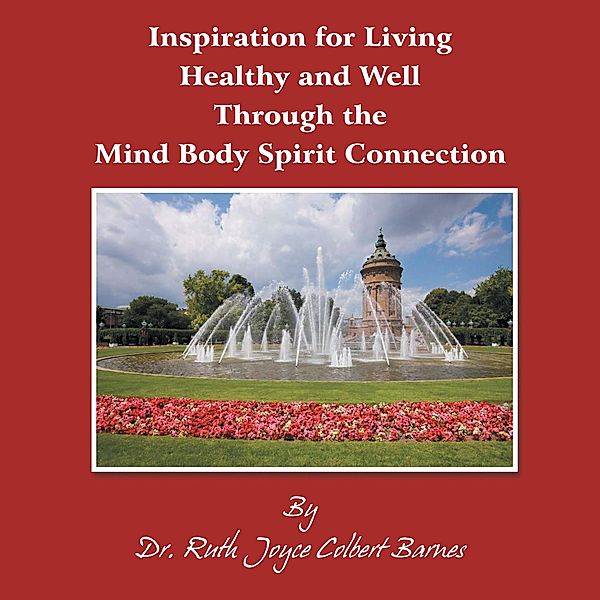 Inspiration for Living Healthy and Well Through the Mind Body Spirit Connection, Ruth Joyce Colbert Barnes