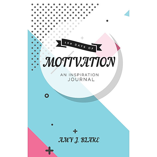 Inspiration Journal: 100 Days Of Motivation: Thought Provoking Questions And Prompts – Inspired & Motivated In Less Than 10 Minutes A Day, Amy J. Blake