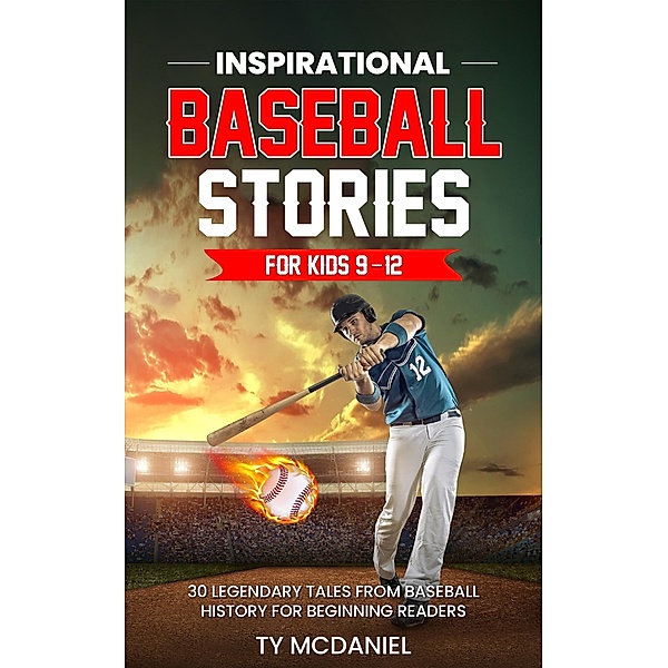 Inspirational Baseball Stories for Kids 9-12: 30 Legendary Tales from Baseball History for Beginning Readers, Ty McDaniel