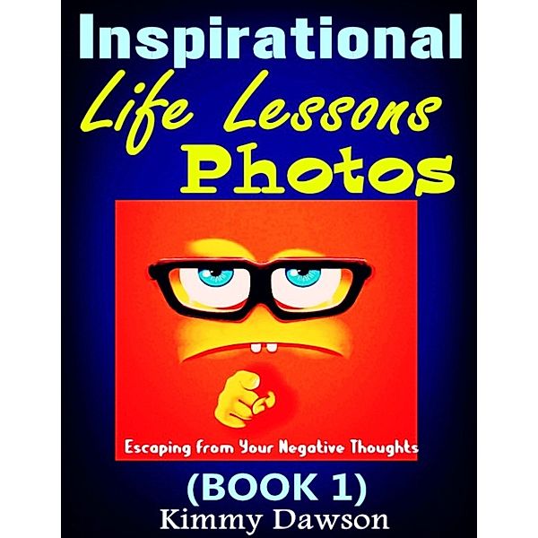 Inspirational Life Lessons Photos (Book 1) : Meaningful Pictures, Escaping From Your Negative Thoughts, Face Your Life Problems By Positive And Optimistic Attitude, Kimmy Dawson