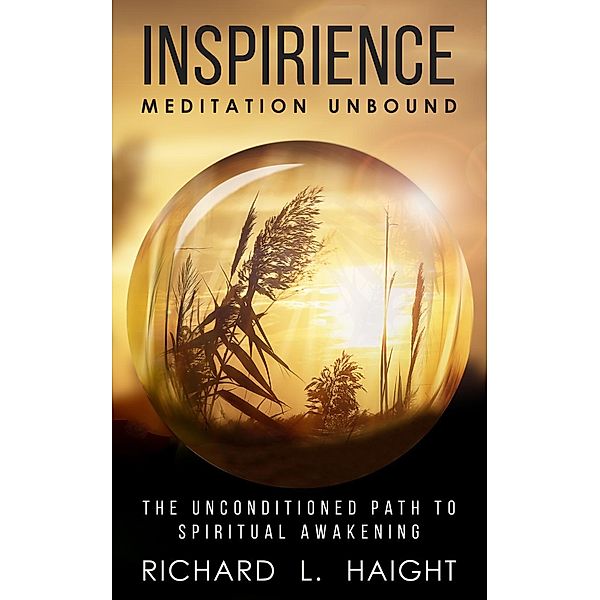 Inspirience: Meditation Unbound: The Unconditioned Path to Spiritual Awakening, Richard L. Haight