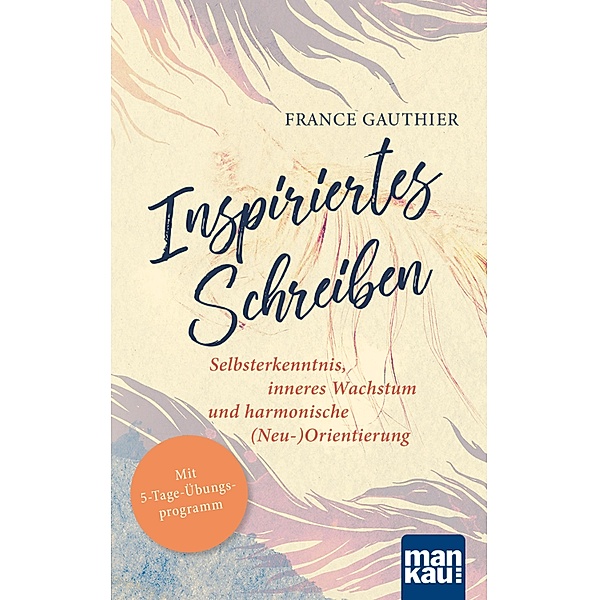 Inspiriertes Schreiben. Selbsterkenntnis, inneres Wachstum und harmonische (Neu-)Orientierung, France Gauthier