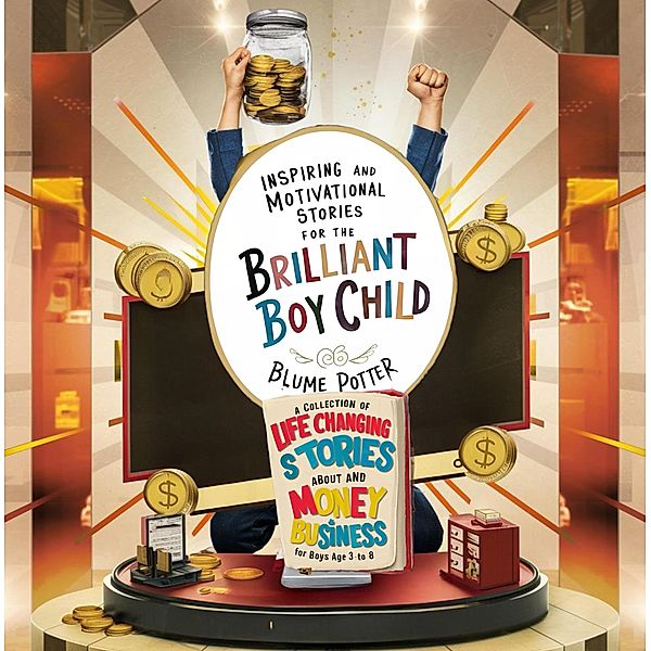 Inspiring And Motivational Stories For The Brilliant Boy Child: A Collection of Life Changing Stories about Money and Business for Boys Age 3 to 8 / Inspiring and Motivational Stories for the Brilliant Boy Child, Blume Potter