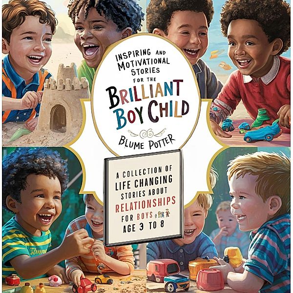 Inspiring And Motivational Stories For The Brilliant Boy Child: A Collection of Life Changing Stories about Relationships for Boys Age 3 to 8 / Inspiring and Motivational Stories for the Brilliant Boy Child, Blume Potter
