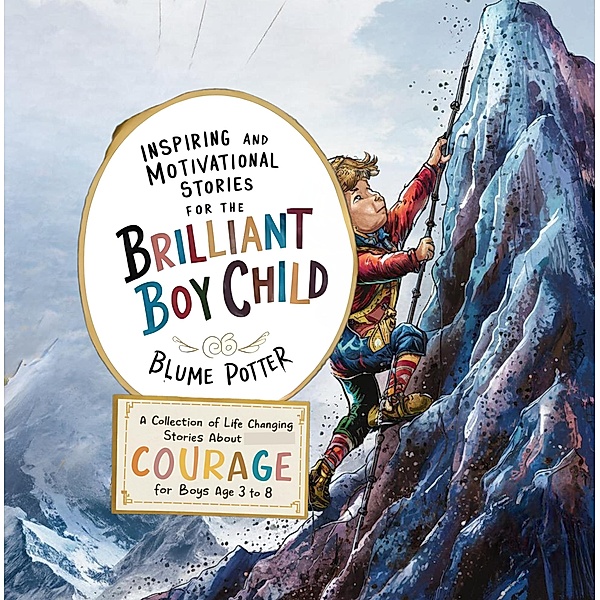 Inspiring And Motivational Stories For The Brilliant Boy Child: A Collection of Life Changing Stories about Courage for Boys Age 3 to 8 / Inspiring and Motivational Stories for the Brilliant Boy Child, Blume Potter