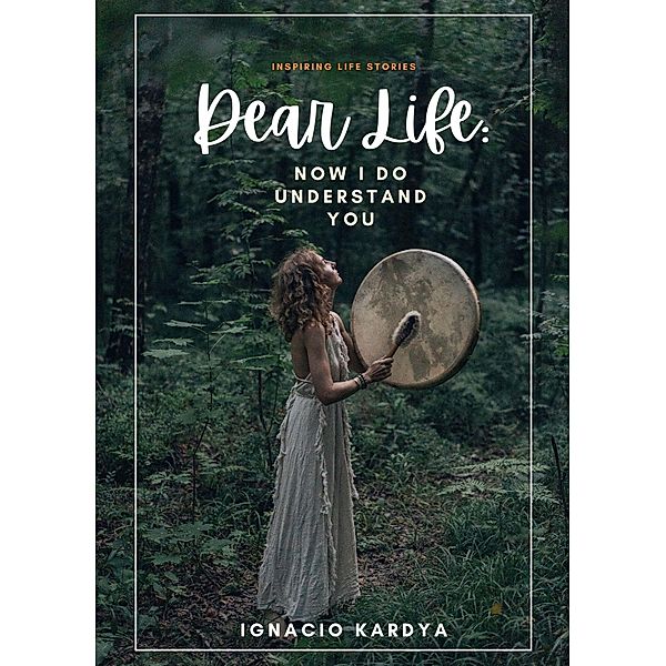 (Inspiring Life Stories) Dear Life: Now I DO Understand You, Ignacio Kardya