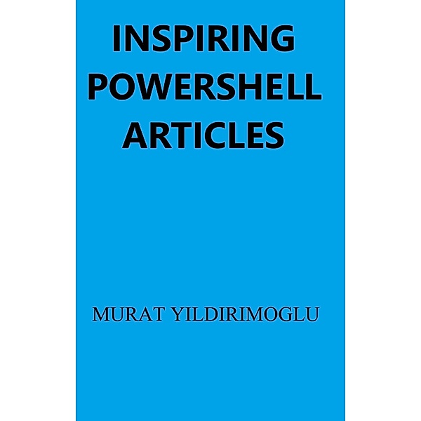 Inspiring Powershell Articles, Murat Yildirimoglu