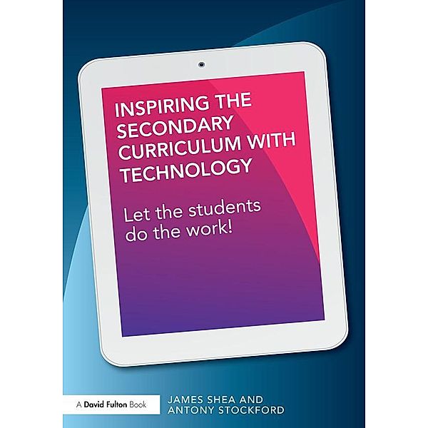 Inspiring the Secondary Curriculum with Technology, James Shea, Antony Stockford