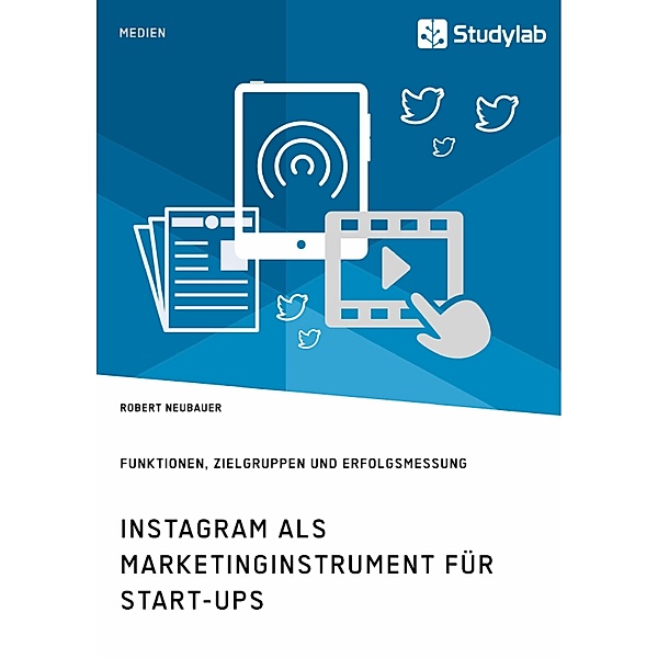 Instagram als Marketinginstrument für Start-ups. Funktionen, Zielgruppen und Erfolgsmessung, Robert Neubauer