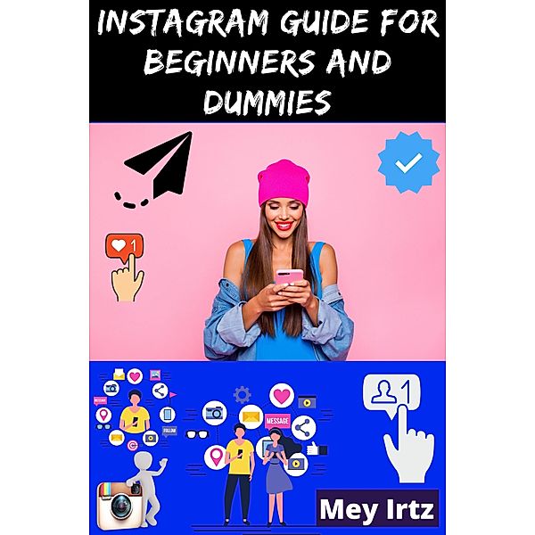 Instagram Guide for Beginners and Dummies, Mey Irtz