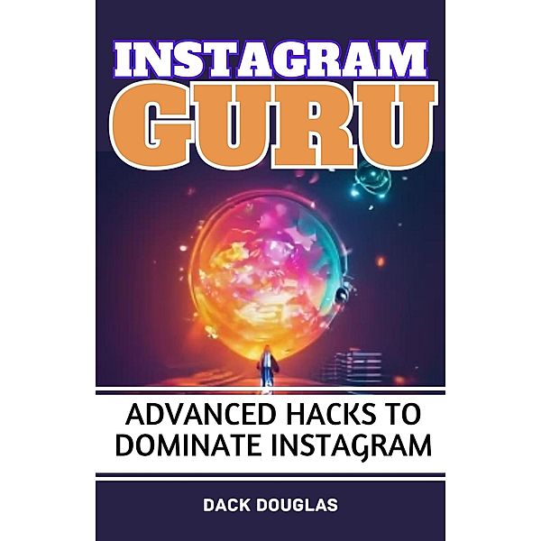 Instagram Guru: Advanced Hacks To Dominate Instagram, Dack Douglas