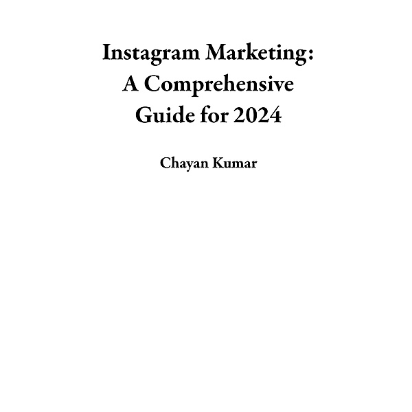Instagram Marketing: A Comprehensive Guide for 2024, Chayan Kumar