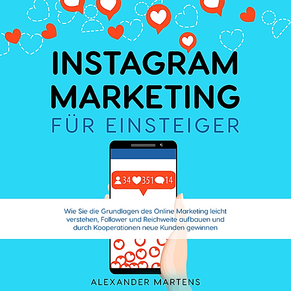 Instagram Marketing für Einsteiger: Wie Sie die Grundlagen des Online Marketing leicht verstehen, Follower und Reichweite aufbauen und durch Kooperationen neue Kunden gewinnen, Alexander Martens