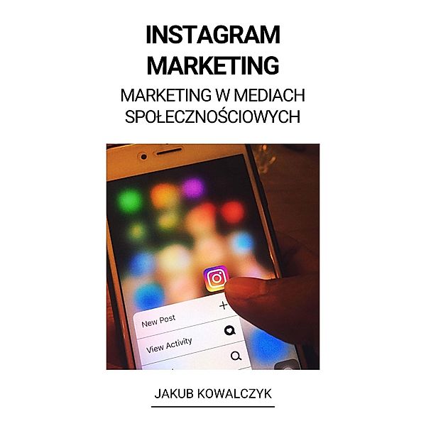 Instagram Marketing (Marketing w Mediach Spolecznosciowych), Jakub Kowalczyk