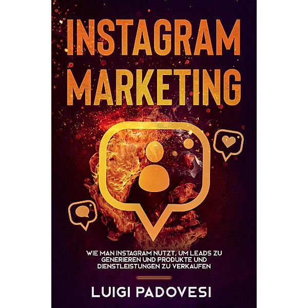 Instagram Marketing: Wie man Instagram nutzt, um Leads zu generieren und Produkte und Dienstleistungen zu verkaufen, Luigi Padovesi