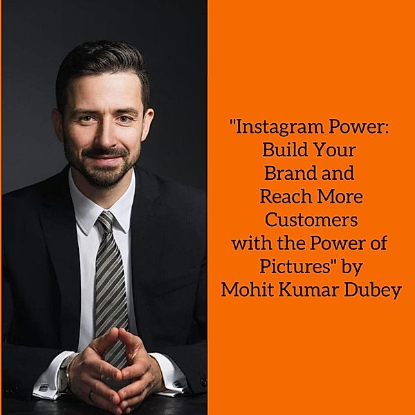 Instagram Power: Build Your Brand and Reach More Customers with the Power of Pictures by Mohit Kumar Dubey (InstaStrategies: Unlocking Success through Instagram Marketing) / InstaStrategies: Unlocking Success through Instagram Marketing, Mohit Kumar Dubey