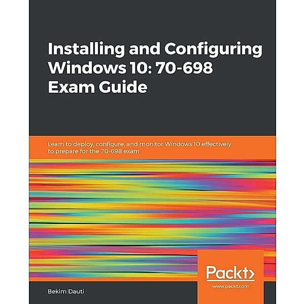 Installing and Configuring Windows 10: 70-698 Exam Guide, Dauti Bekim Dauti