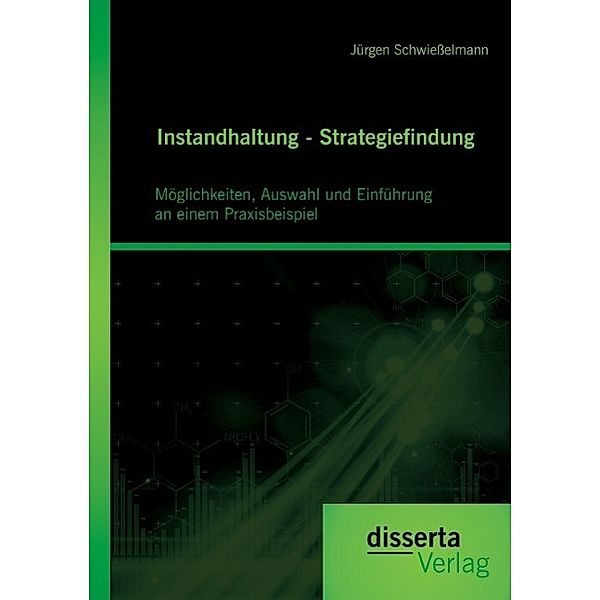 Instandhaltung - Strategiefindung: Möglichkeiten, Auswahl und Einführung an einem Praxisbeispiel, Jürgen Schwießelmann