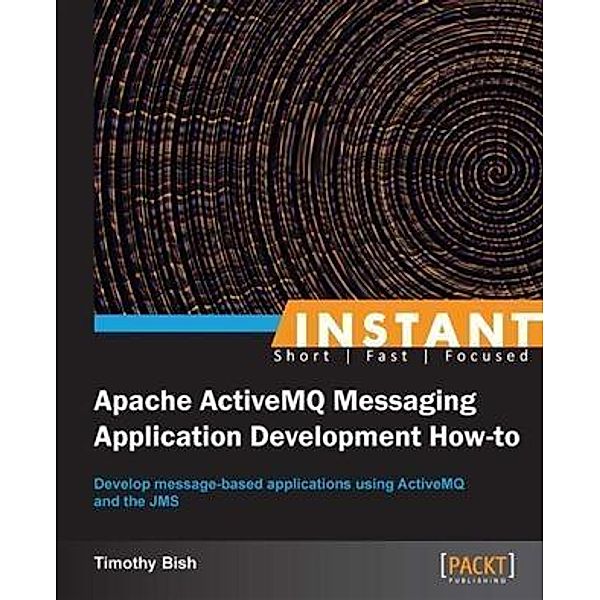 Instant Apache ActiveMQ Messaging Application Development How-to, Timothy Bish