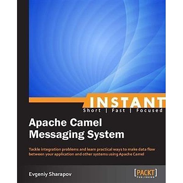 Instant Apache Camel Messaging System, Evgeniy Sharapov