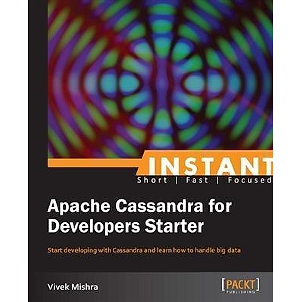 Instant Apache Cassandra for Developers Starter / Packt Publishing, Vivek Mishra