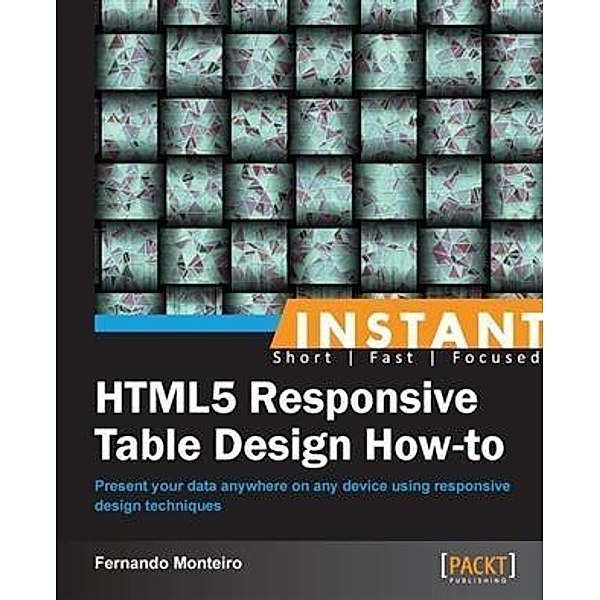 Instant HTML5 Responsive Table Design How-to, Fernando Monteiro