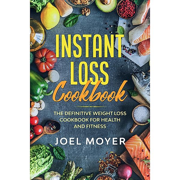 Instant Loss Cookbook: The Definitive Weight Loss Cookbook For Health and Fitness, JW Choices Ltd, Joel Moyer