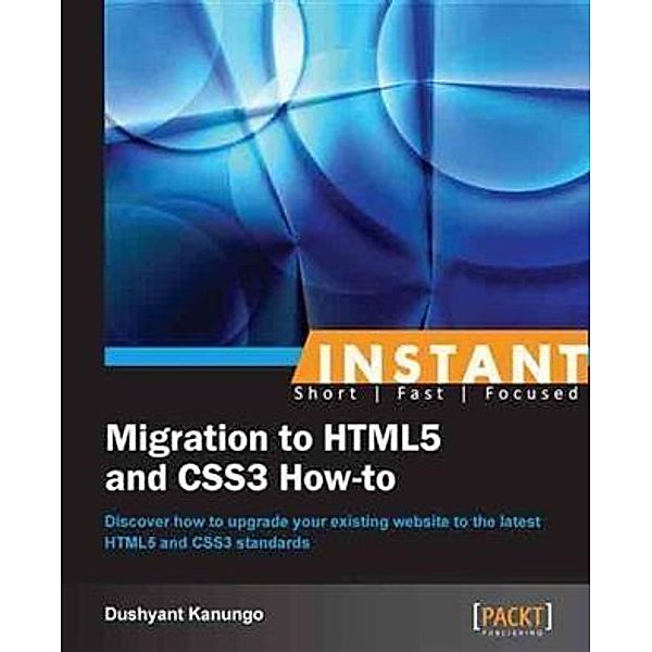 Instant Migration to HTML5 and CSS3 How-to, Dushyant Kanungo