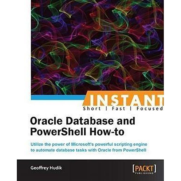 Instant Oracle Database and PowerShell How-to, Geoffrey Hudik