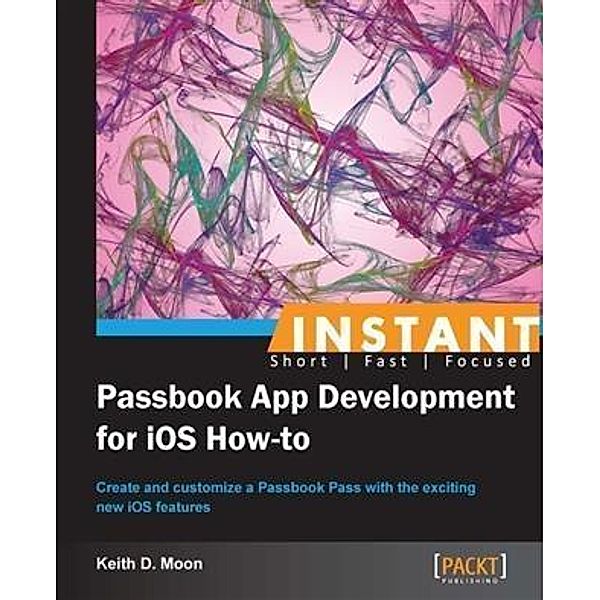 Instant Passbook App Development for iOS How-to, Keith D. Moon