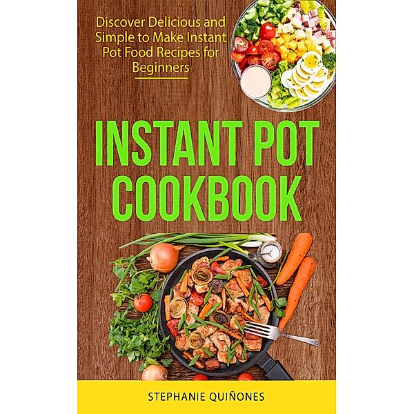 Instant Pot Cookbook: Discover Delicious and Simple to Make Instant Pot Food Recipes for Beginners, Stephanie Quiñones