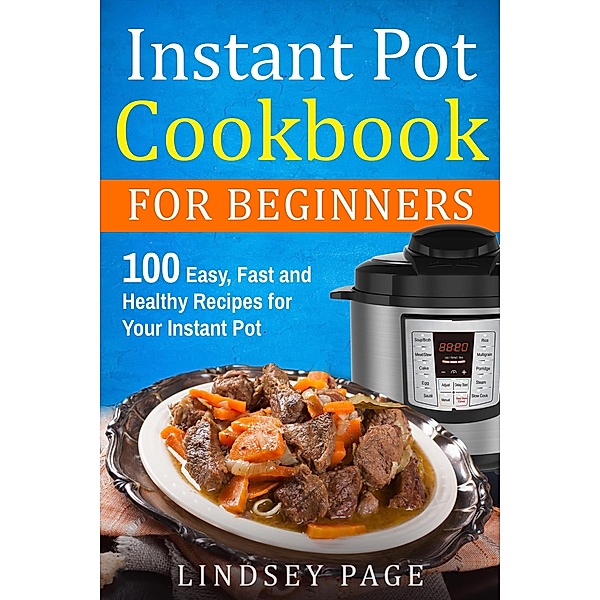 Instant Pot Cookbook for Beginners: 100 Easy, Fast and Healthy Recipes for Your Instant Pot, Lindsey Page