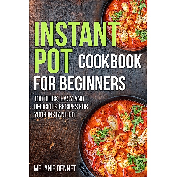 Instant Pot Cookbook for Beginners: 100 Quick, Easy and Delicious Recipes for Your Instant Pot, Melanie Bennet