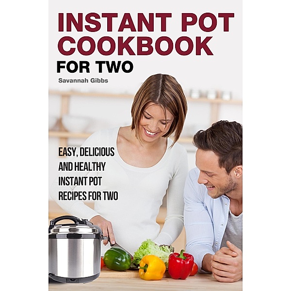 Instant Pot Cookbook for Two: Easy, Delicious and Healthy Instant Pot Recipes for Two, Savannah Gibbs