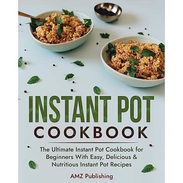 Instant Pot Cookbook: The Ultimate Instant Pot Cookbook for Beginners With Easy, Delicious & Nutritious Instant Pot Recipes, Amz Publishing