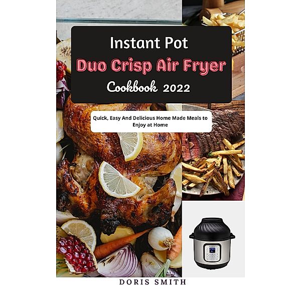 Instant Pot Duo Crisp Air Fryer Cookbook 2022 : Quick, Easy And Delicious Home Made Meals to Enjoy at Home, Doris Smith