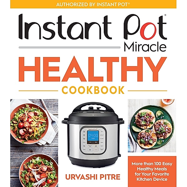 Instant Pot Miracle Healthy Cookbook, Urvashi Pitre