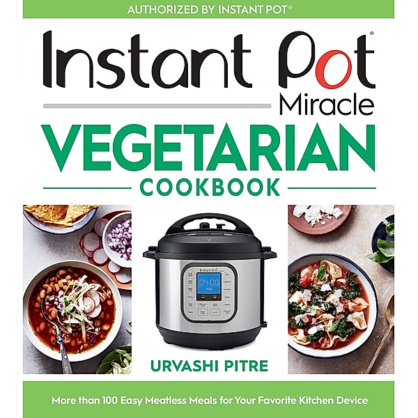 Instant Pot Miracle Vegetarian Cookbook, Urvashi Pitre