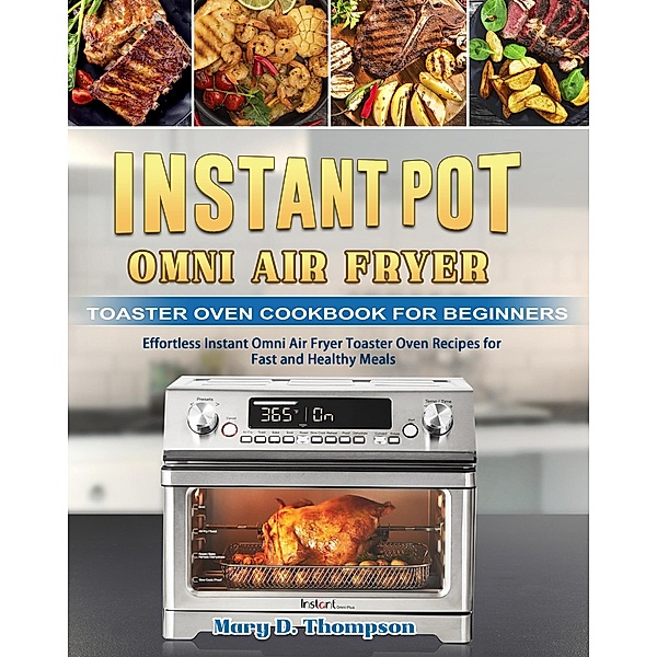 Instant Pot Omni Air Fryer Toaster Oven Cookbook for Beginners: Effortless Instant Omni Air Fryer Toaster Oven Recipes for Fast and Healthy Meals, Mary D. Thompson