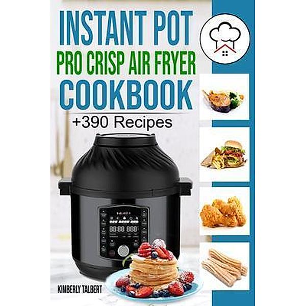 Instant Pot Pro Crisp Air Fryer Cookbook / Kimberly Talbert, Kimberly Talbert