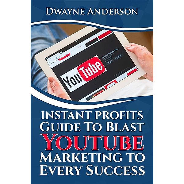 Instant Profits Guide to Blast Youtube Marketing to Every Success, Dwayne Anderson